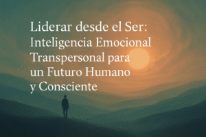 Liderar desde el Ser: Inteligencia Emocional Transpersonal para un futuro Humano y Consciente